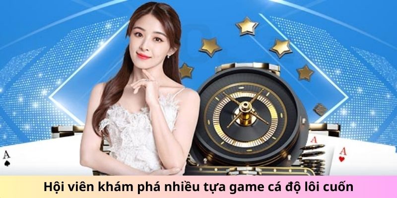 Hội viên khám phá nhiều tựa game cá độ lôi cuốn