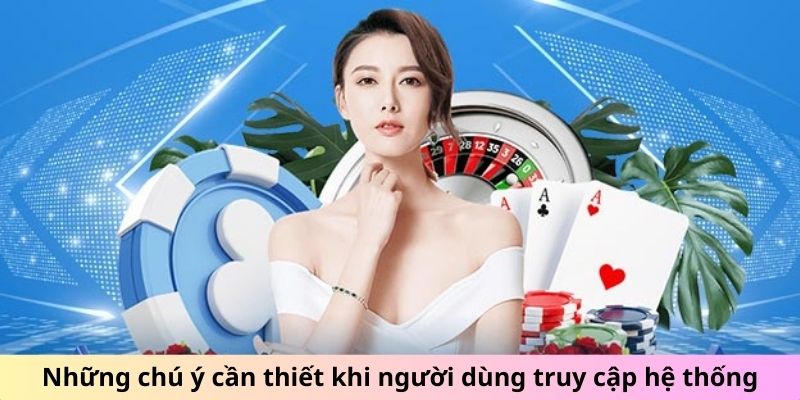 Những chú ý cần thiết khi người dùng truy cập hệ thống