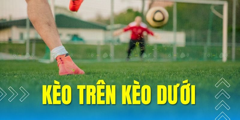 Kiến thức quan trọng kèo trên kèo dưới là gì?